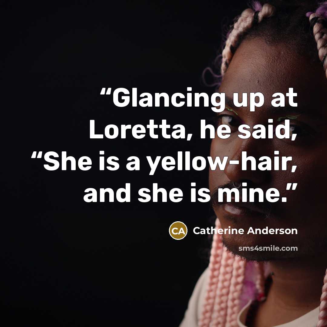“Glancing up at Loretta, he said, “She is a yellow-hair, and she is mine.” quote by Catherine Anderson