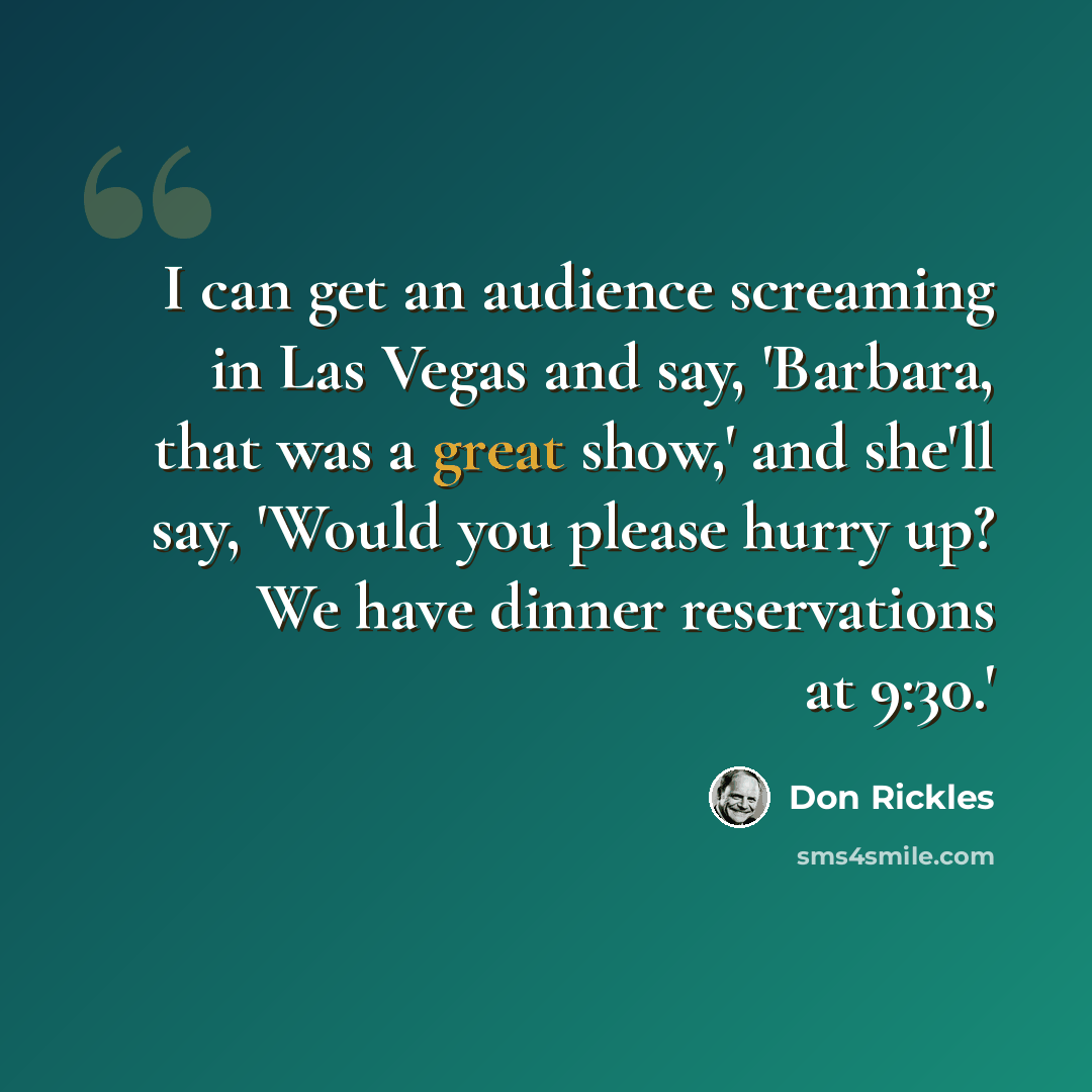 “I can get an audience screaming in Las Vegas and say, 'Barbara, that was a great show,' and she'll say, 'Would you please hurry up? We have dinner reservations at 9:30.'” quote by Don Rickles