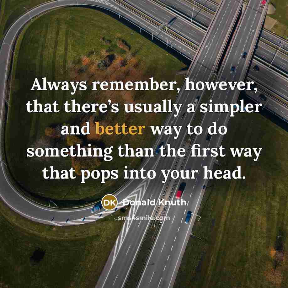 “Always remember, however, that there’s usually a simpler and better way to do something than the first way that pops into your head.” quote by Donald Knuth