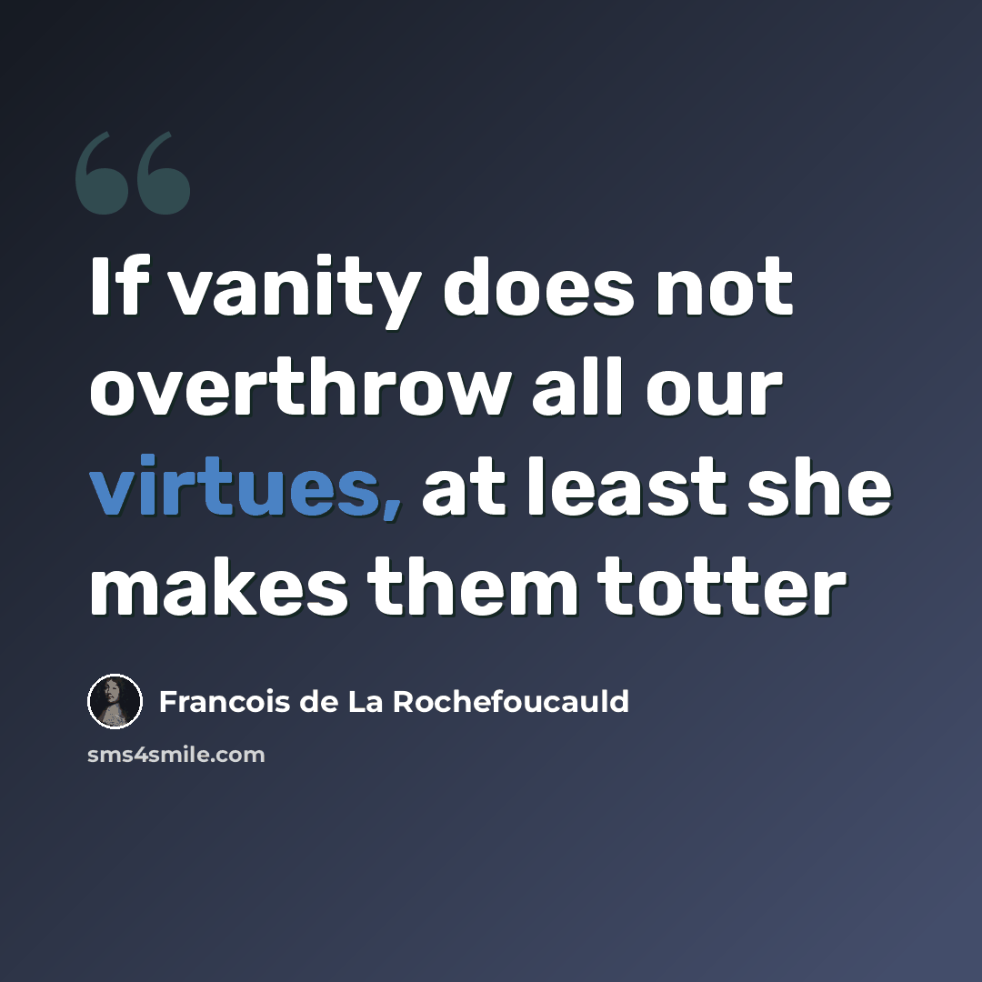 “If vanity does not overthrow all our virtues, at least she makes them totter” quote by François De La Rochefoucauld