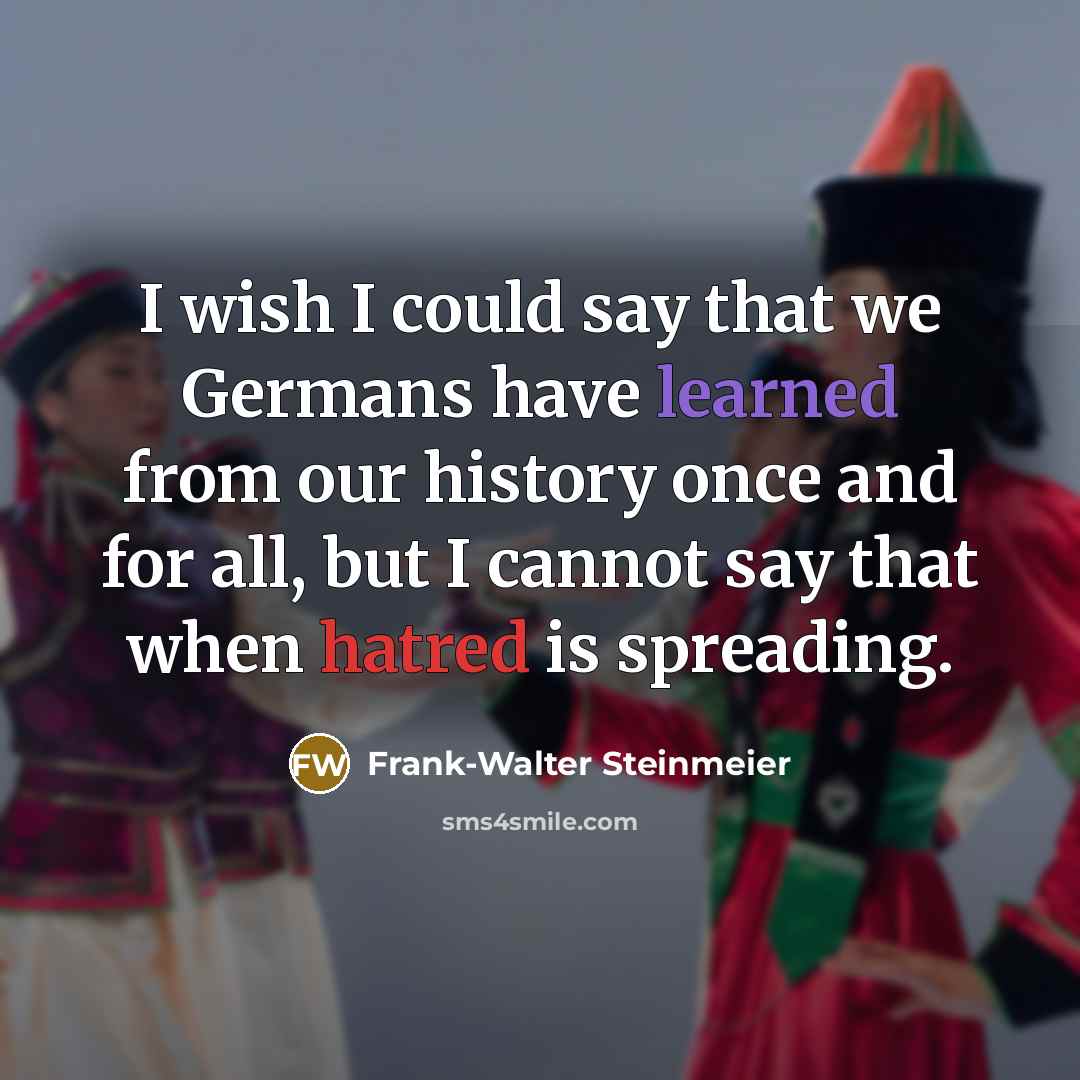 “I wish I could say that we Germans have learned from our history once and for all, but I cannot say that when hatred is spreading.” quote by Frank-Walter Steinmeier