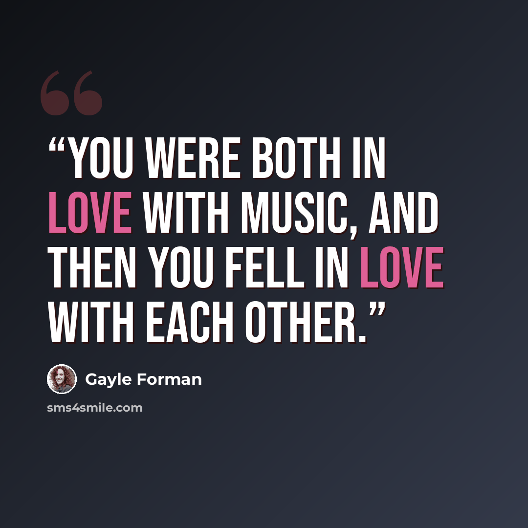 “You were both in love with music, and then you fell in love with each other.” quote by Gayle Forman