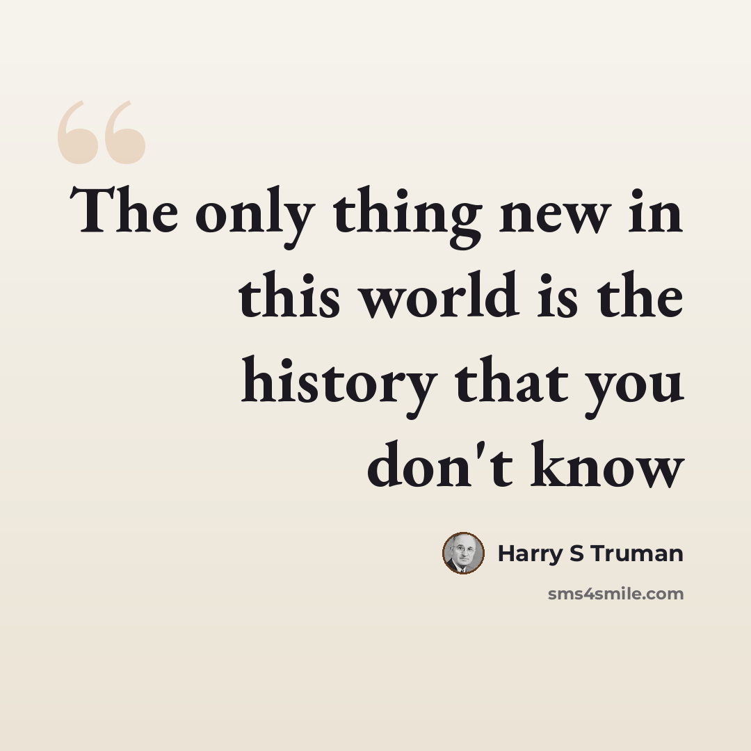 “The only thing new in this world is the history that you don't know” quote by Harry S Truman