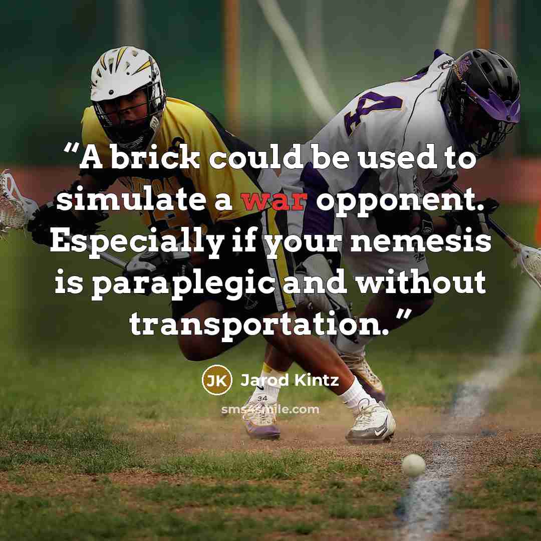 “A brick could be used to simulate a war opponent. Especially if your nemesis is paraplegic and without transportation.” quote by Jarod Kintz