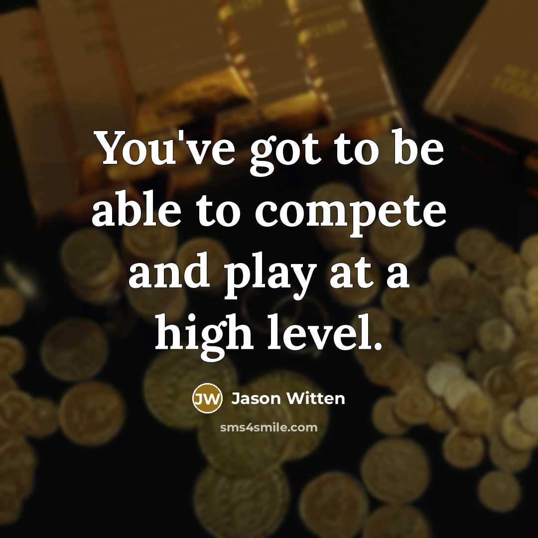 “You've got to be able to compete and play at a high level.” quote by Jason Witten