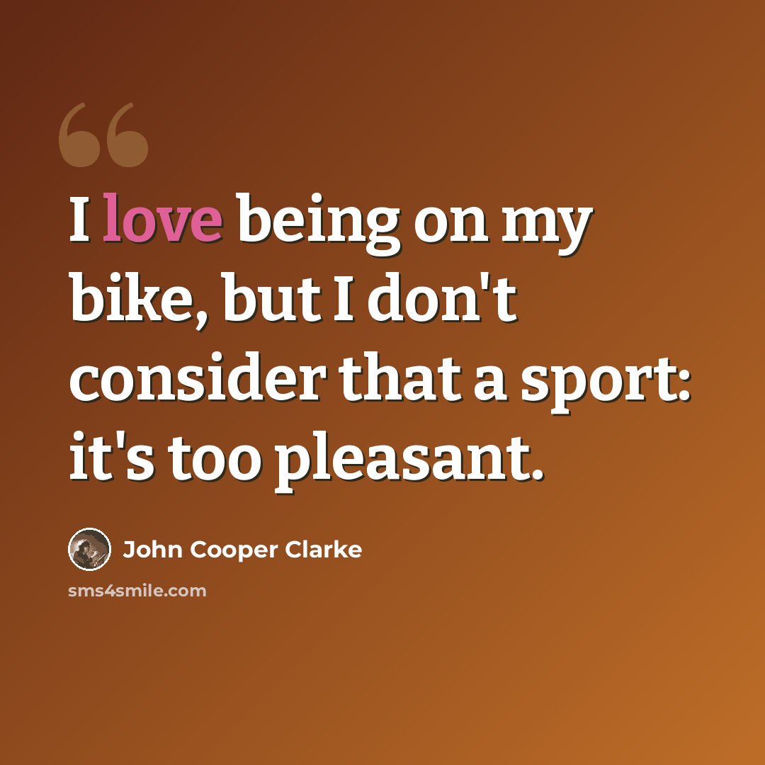 “I love being on my bike, but I don't consider that a sport: it's too pleasant.” quote by John Cooper Clarke