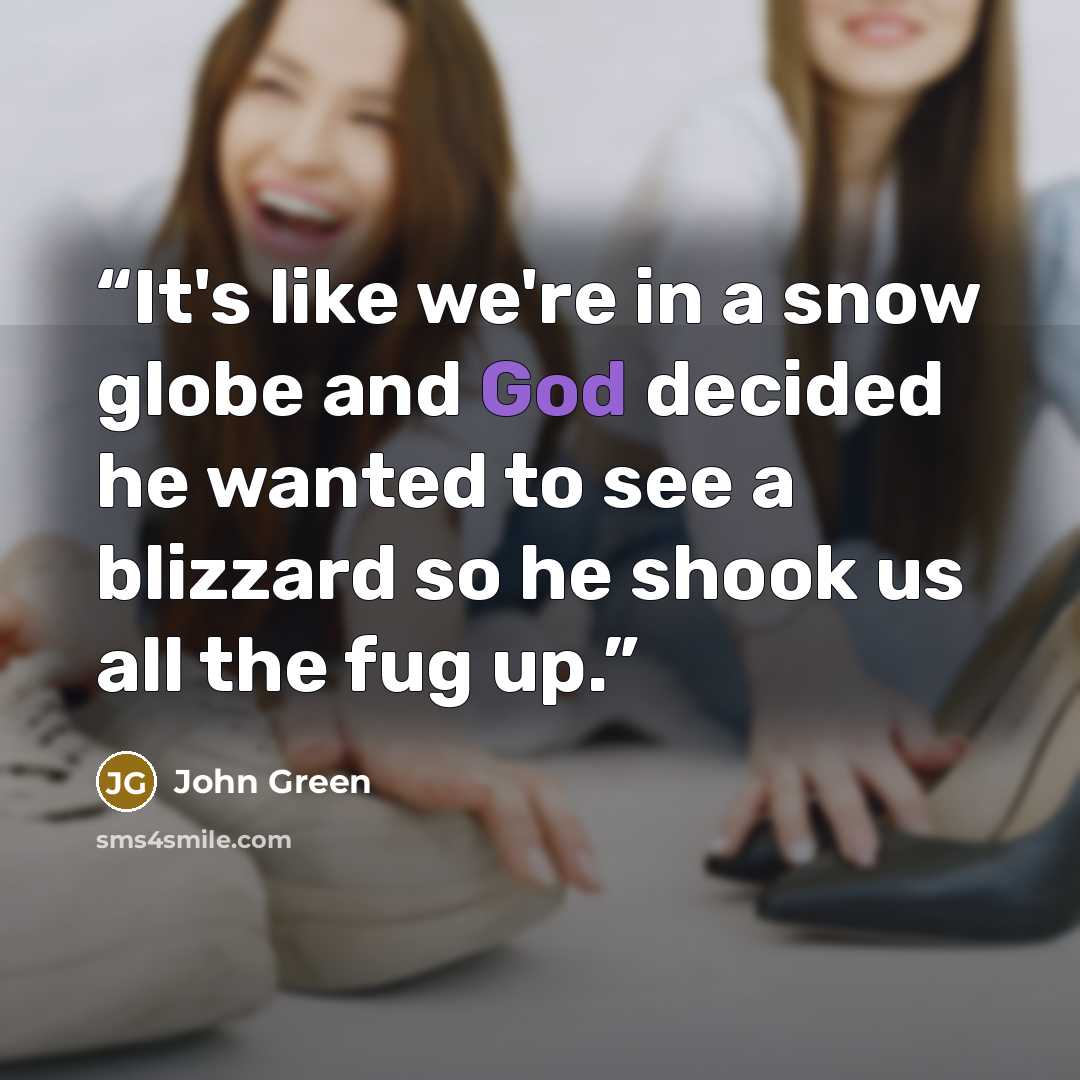 “It's like we're in a snow globe and God decided he wanted to see a blizzard so he shook us all the fug up.” quote by John Green