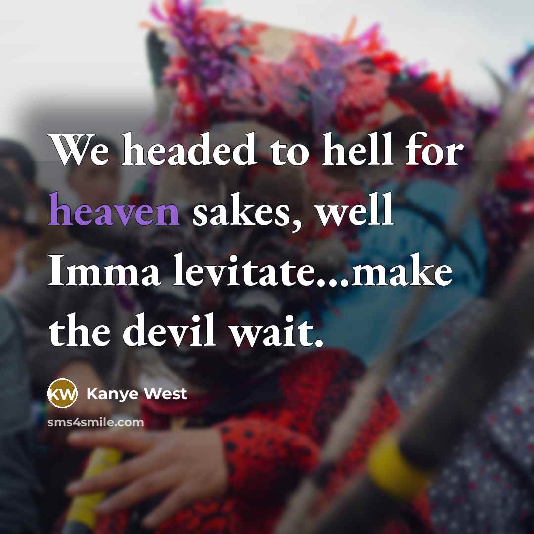 “We headed to hell for heaven sakes, well Imma levitate...make the devil wait.” quote by Kanye West