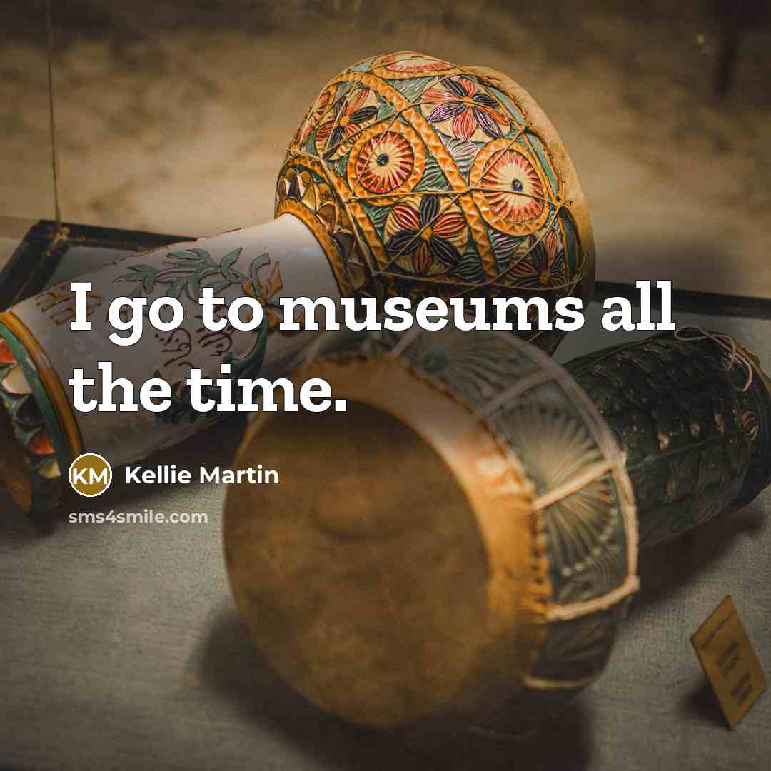 “I go to museums all the time.” quote by Kellie Martin