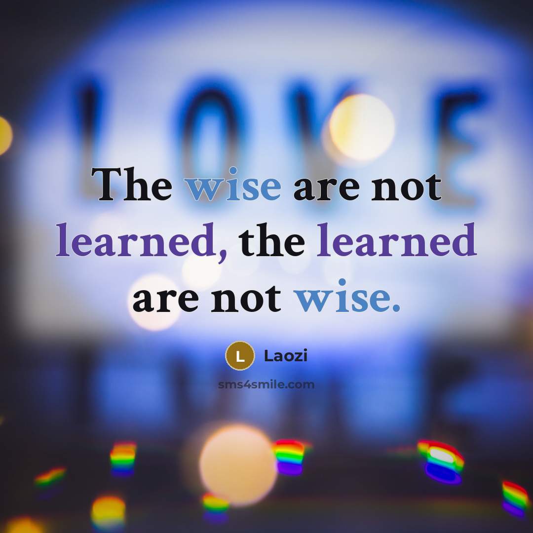 “The wise are not learned, the learned are not wise.” quote by Laozi