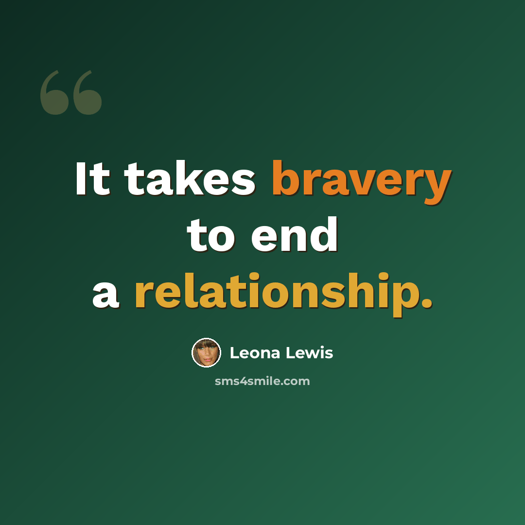 “It takes bravery to end a relationship.” quote by Leona Lewis
