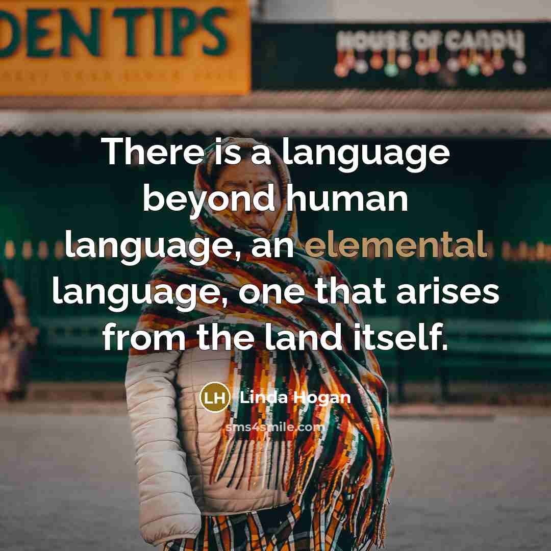 “There is a language beyond human language, an elemental language, one that arises from the land itself.” quote by Linda Hogan