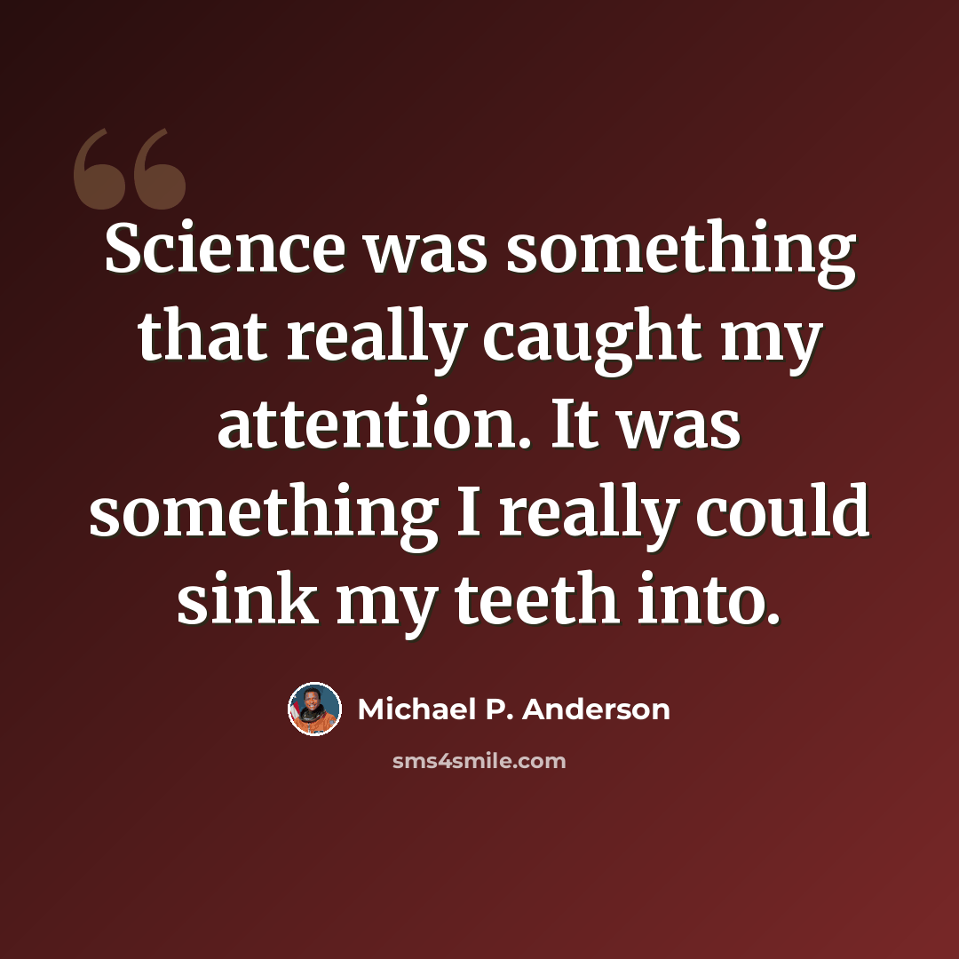 “Science was something that really caught my attention. It was something I really could sink my teeth into.” quote by Michael P. Anderson