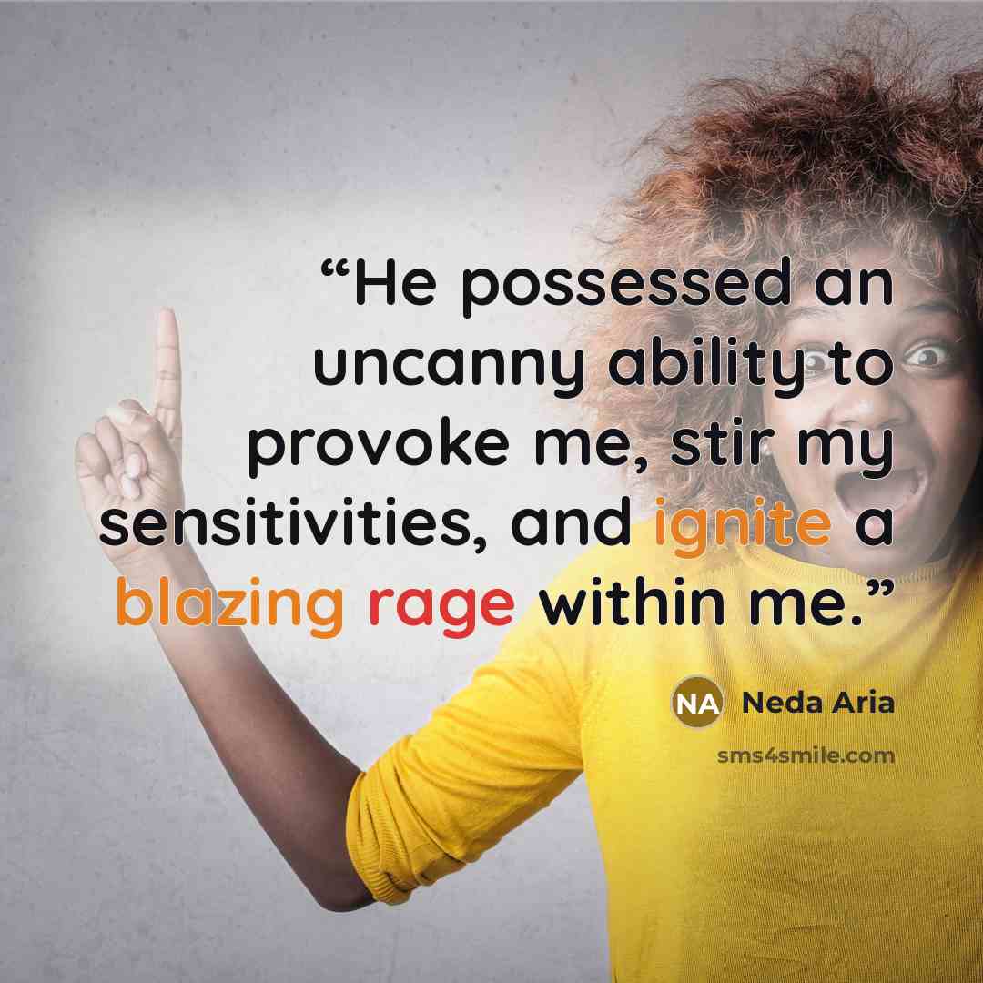 “He possessed an uncanny ability to provoke me, stir my sensitivities, and ignite a blazing rage within me.” quote by Neda Aria