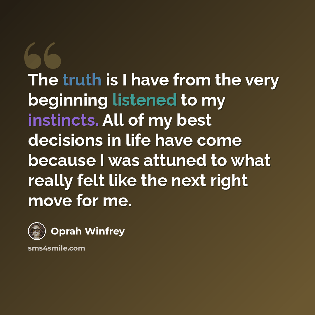 “The truth is I have from the very beginning listened to my instincts. All of my best decisions in life have come because I was attuned to what really felt like the next right move for me.” quote by Oprah Winfrey