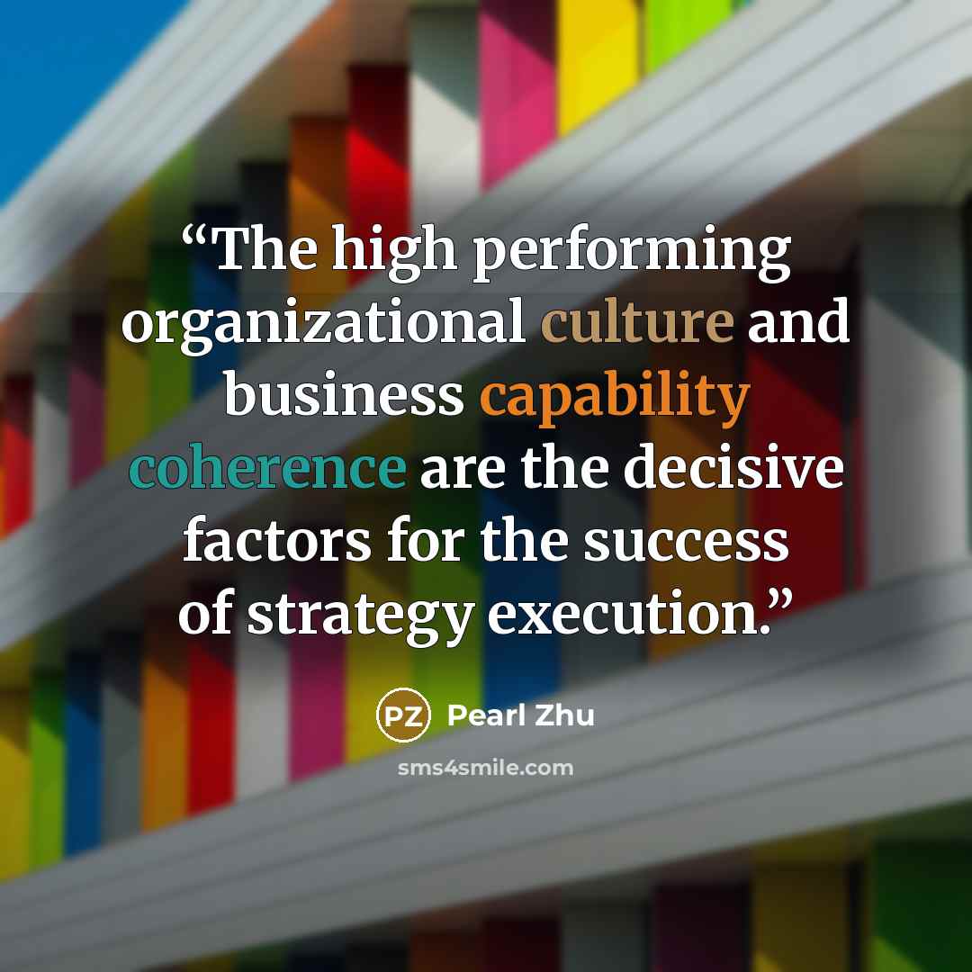 “The high performing organizational culture and business capability coherence are the decisive factors for the success of strategy execution.” quote by Pearl Zhu