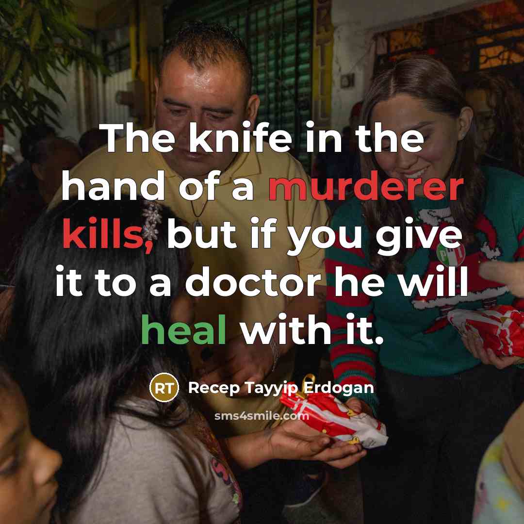 “The knife in the hand of a murderer kills, but if you give it to a doctor he will heal with it.” quote by Recep Tayyip Erdogan