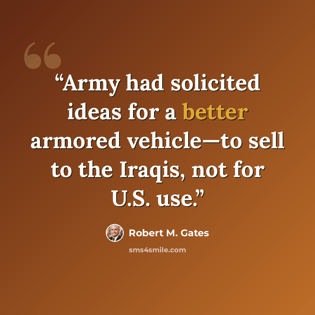 “Army had solicited ideas for a better armored vehicle—to sell to the Iraqis, not for U.S. use.” quote by Robert M. Gates