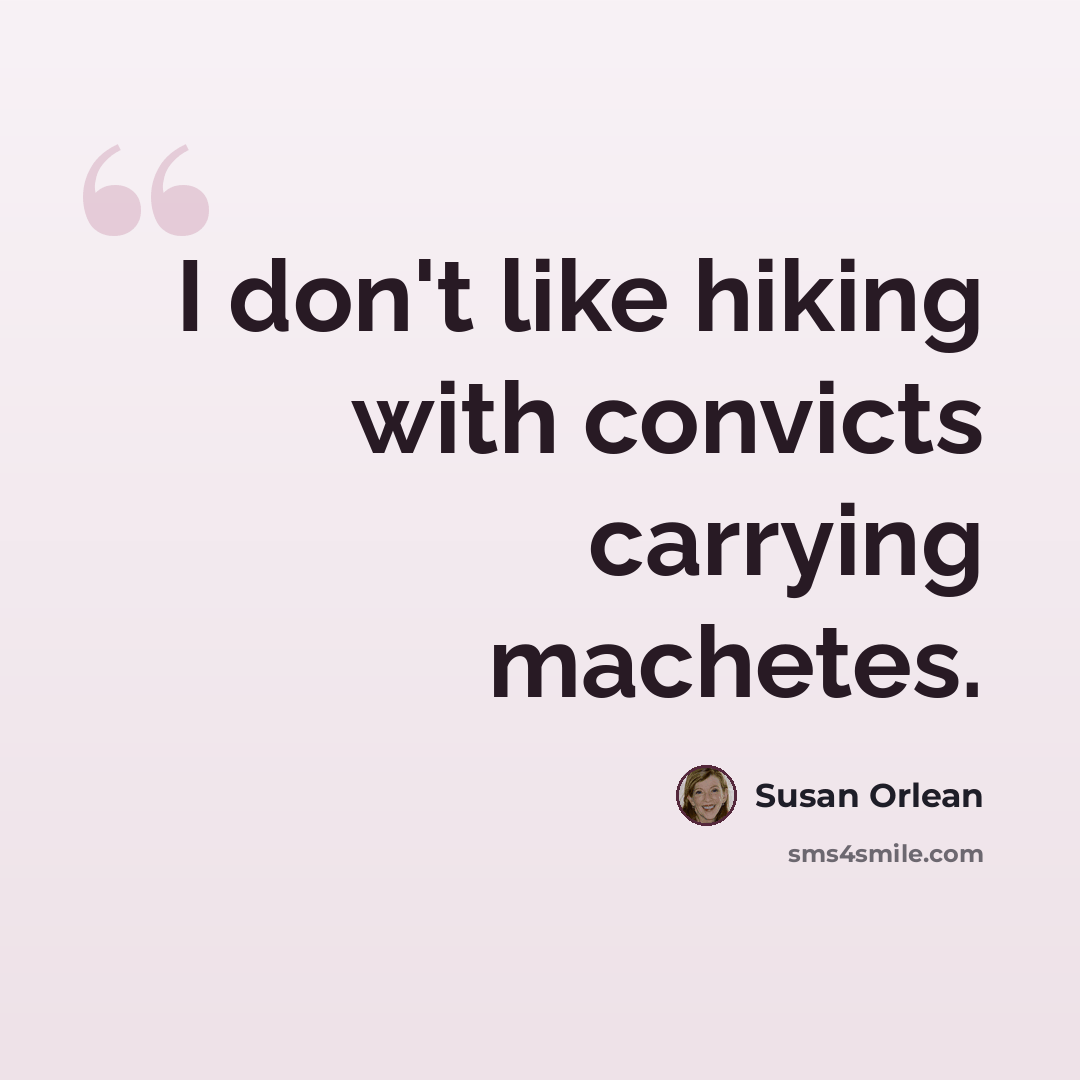 “I don't like hiking with convicts carrying machetes.” quote by Susan Orlean
