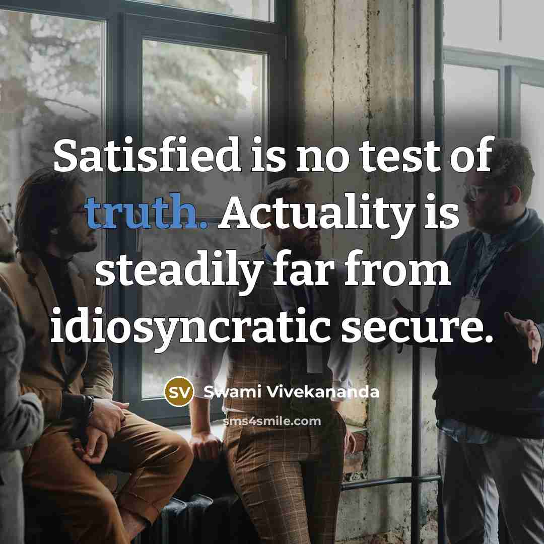 “Satisfied is no test of truth. Actuality is steadily far from idiosyncratic secure.” quote by Swami Vivekananda