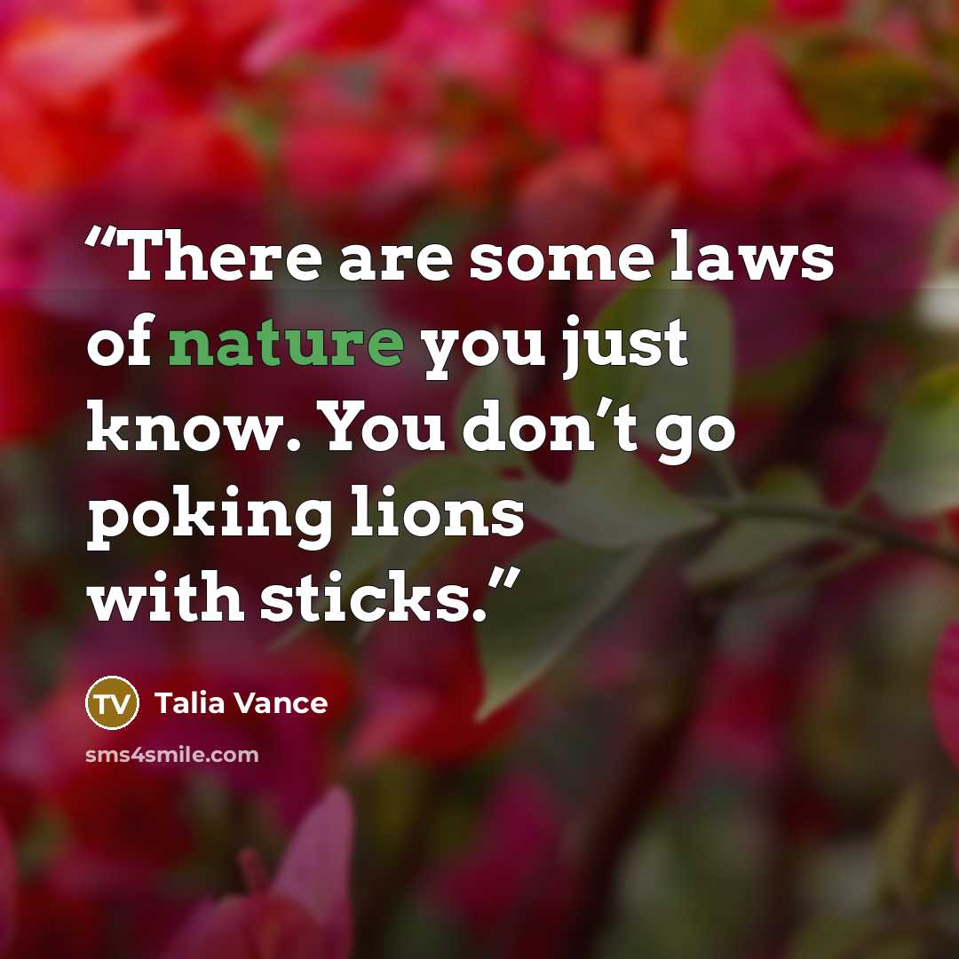“There are some laws of nature you just know. You don’t go poking lions with sticks.” quote by Talia Vance