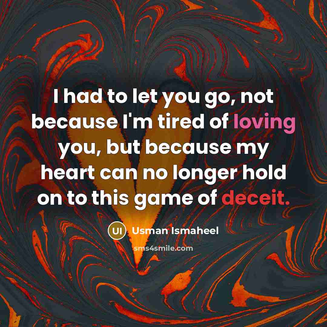 “I had to let you go, not because I'm tired of loving you, but because my heart can no longer hold on to this game of deceit.” quote by Usman Ismaheel