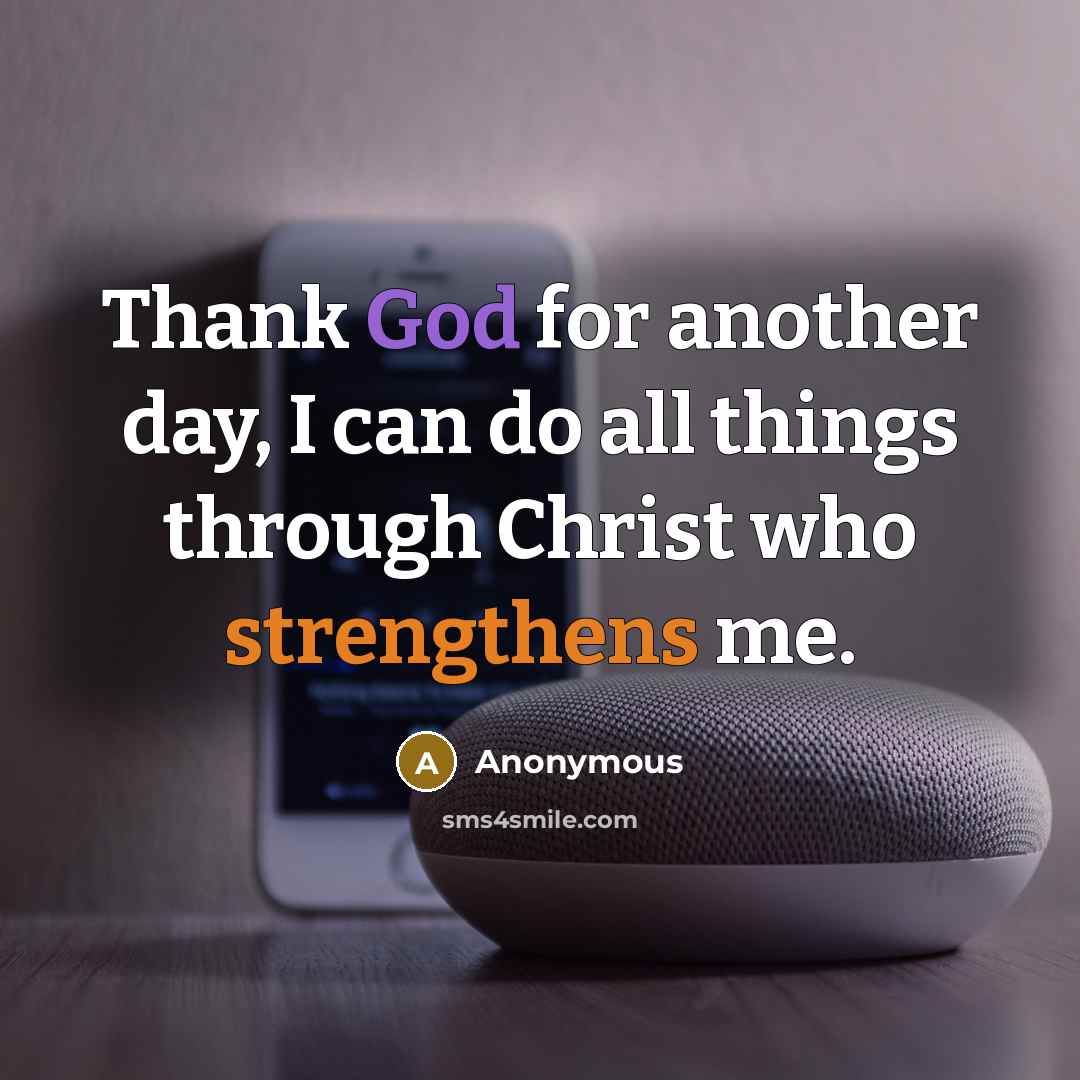 “Thank God for another day, I can do all things through Christ who strengthens me.” quote by Anonymous