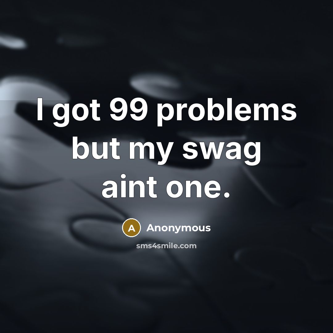 “I got 99 problems but my swag aint one.” quote by Anonymous