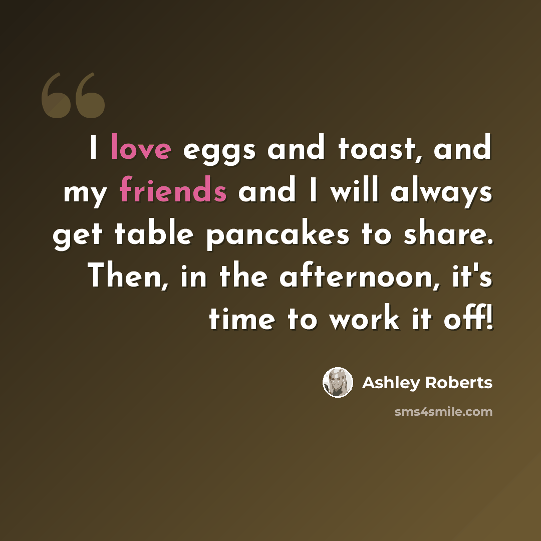 “I love eggs and toast, and my friends and I will always get table pancakes to share. Then, in the afternoon, it's time to work it off!” quote by Ashley Roberts