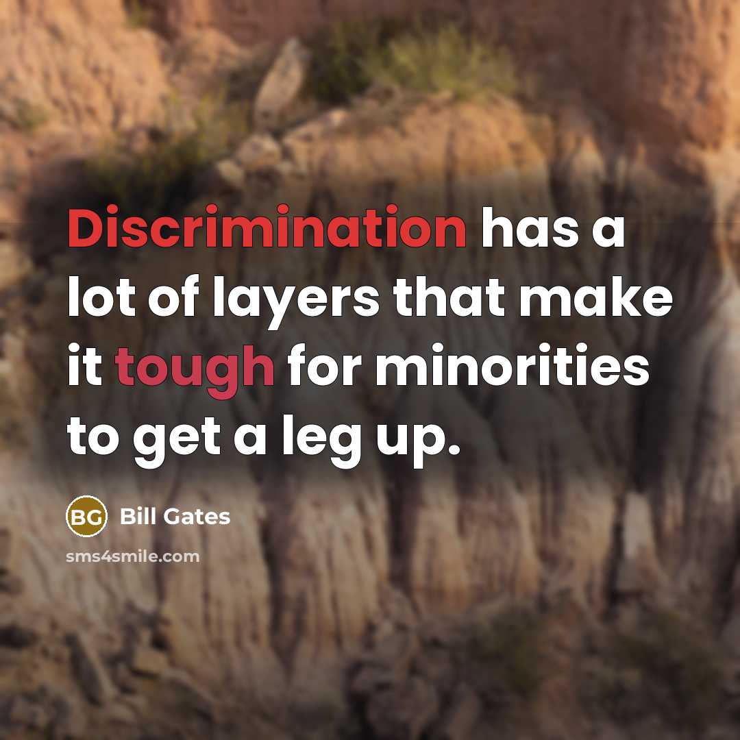 “Discrimination has a lot of layers that make it tough for minorities to get a leg up.” quote by Bill Gates