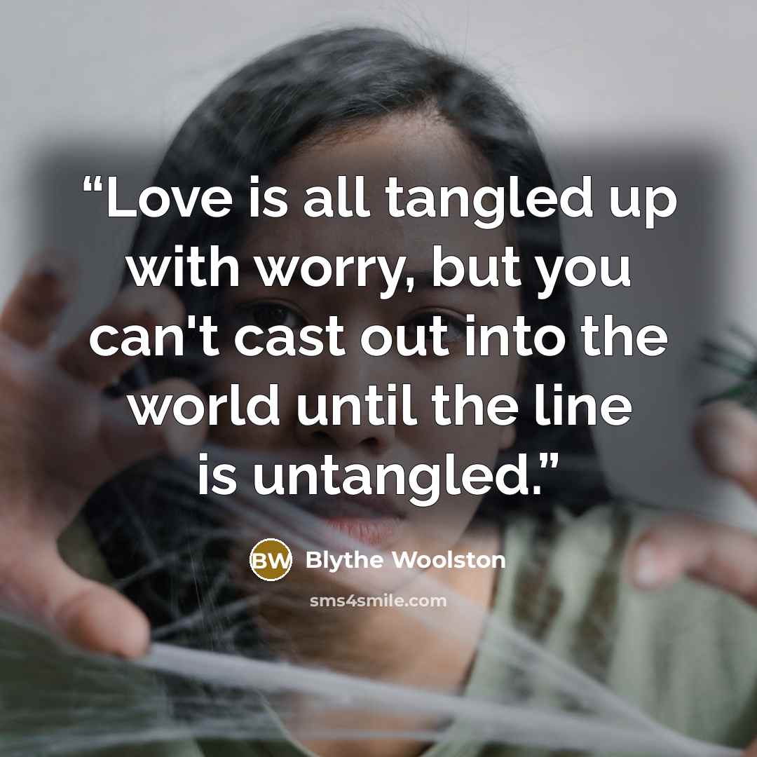 “Love is all tangled up with worry, but you can't cast out into the world until the line is untangled.” quote by Blythe Woolston
