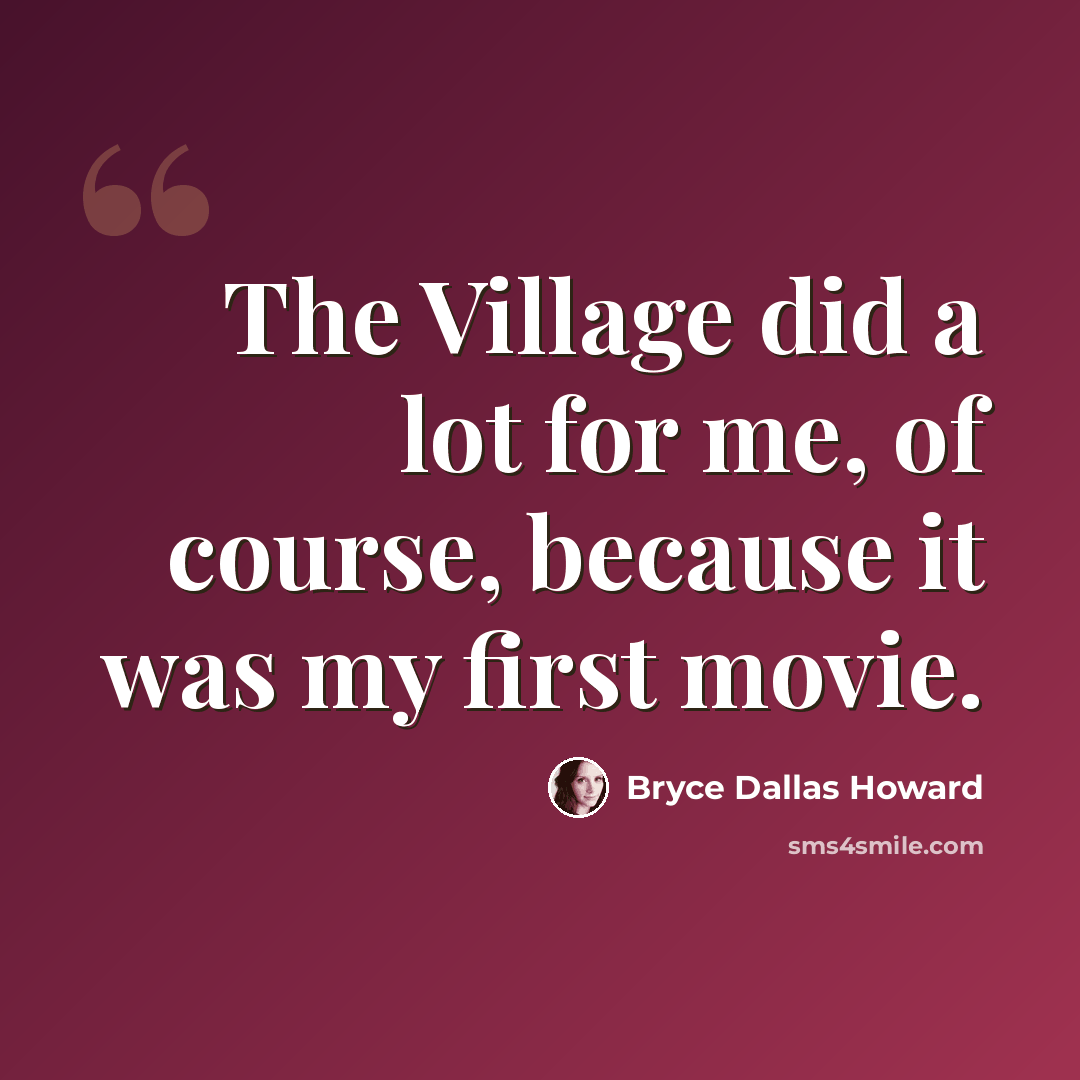 “The Village did a lot for me, of course, because it was my first movie.” quote by Bryce Dallas Howard