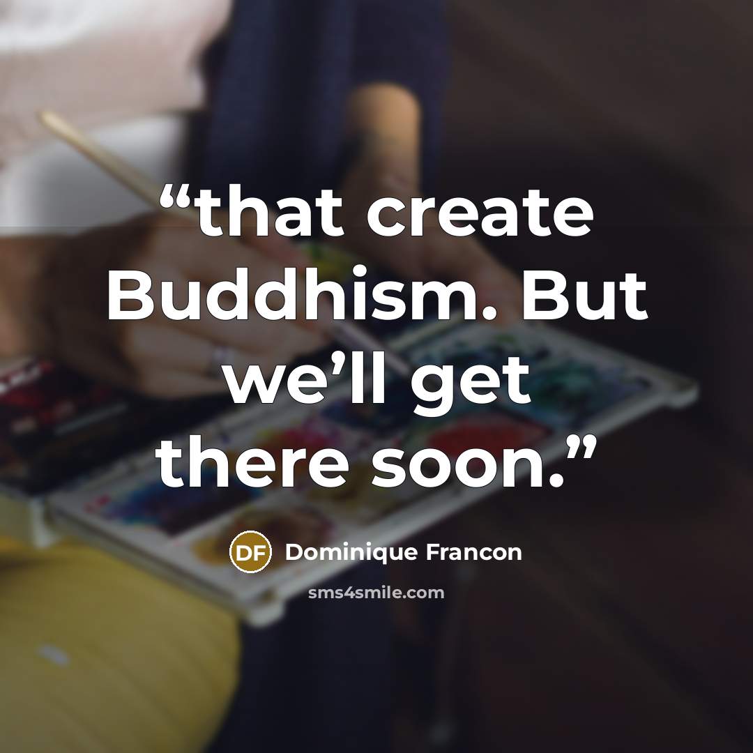 “that create Buddhism. But we’ll get there soon.” quote by Dominique Francon