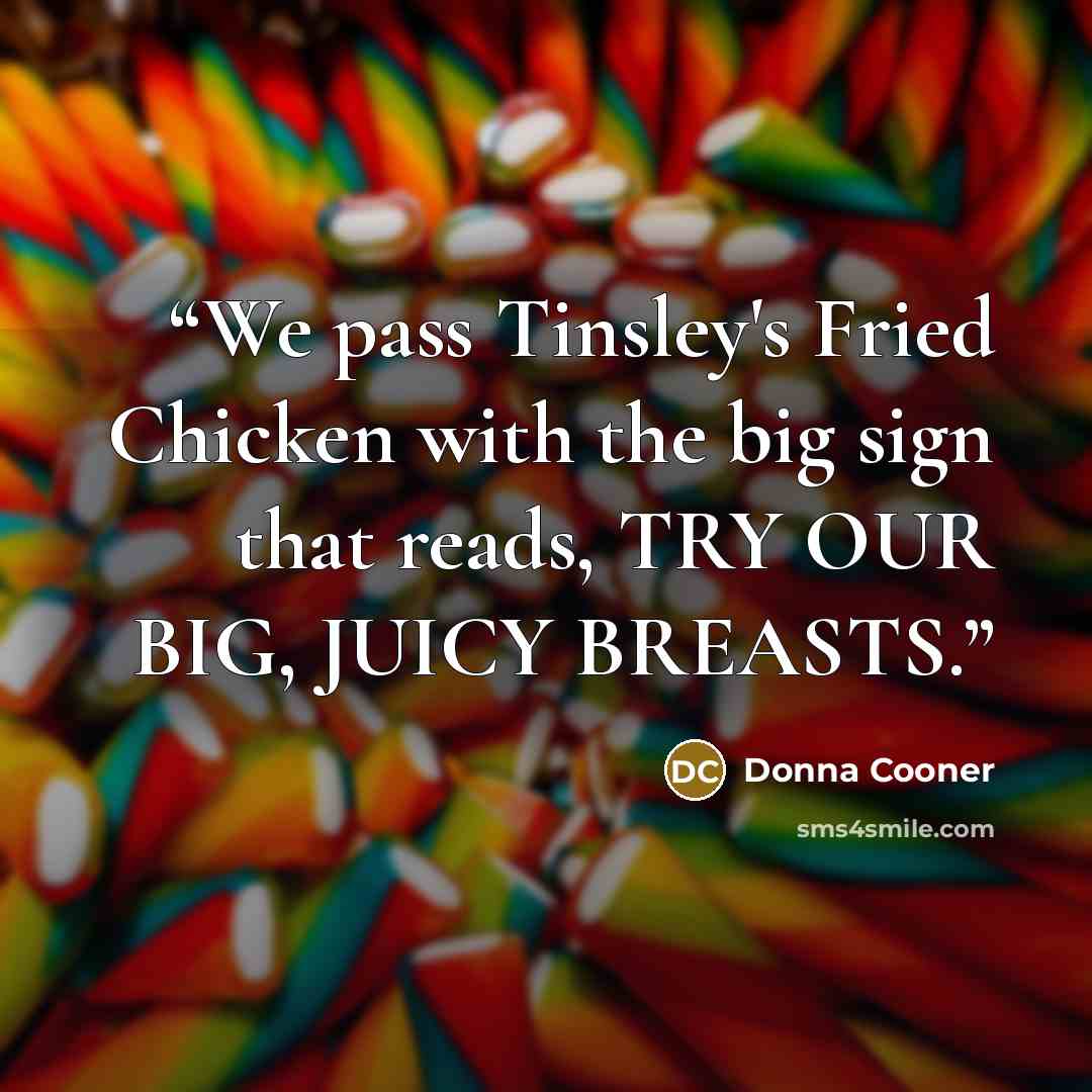 “We pass Tinsley's Fried Chicken with the big sign that reads, TRY OUR BIG, JUICY BREASTS.” quote by Donna Cooner