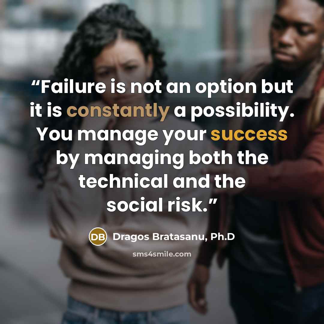 “Failure is not an option but it is constantly a possibility. You manage your success by managing both the technical and the social risk.” quote by Dragos Bratasanu, Ph.D