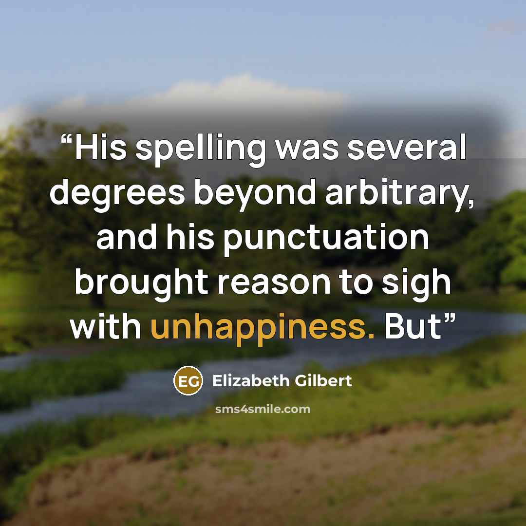 “His spelling was several degrees beyond arbitrary, and his punctuation brought reason to sigh with unhappiness. But” quote by Elizabeth Gilbert