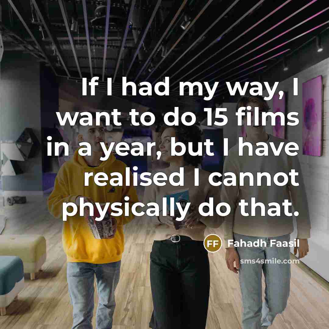 “If I had my way, I want to do 15 films in a year, but I have realised I cannot physically do that.” quote by Fahadh Faasil