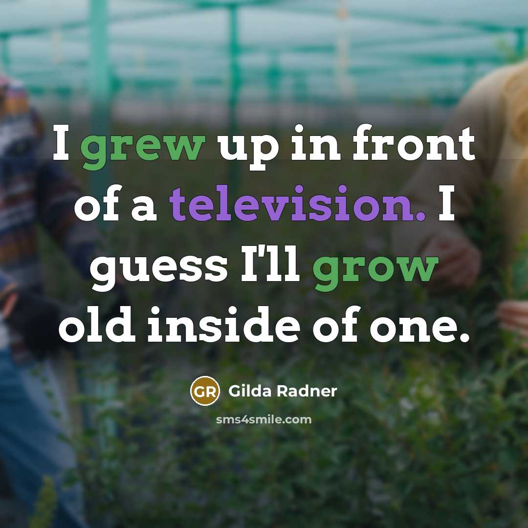 “I grew up in front of a television. I guess I'll grow old inside of one.” quote by Gilda Radner