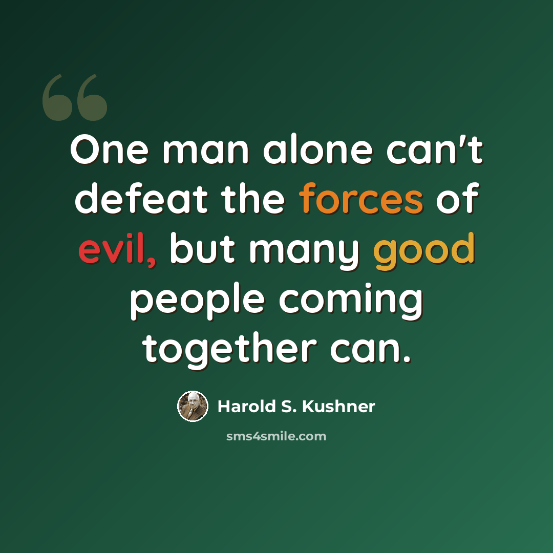“One man alone can't defeat the forces of evil, but many good people coming together can.” quote by Harold S. Kushner