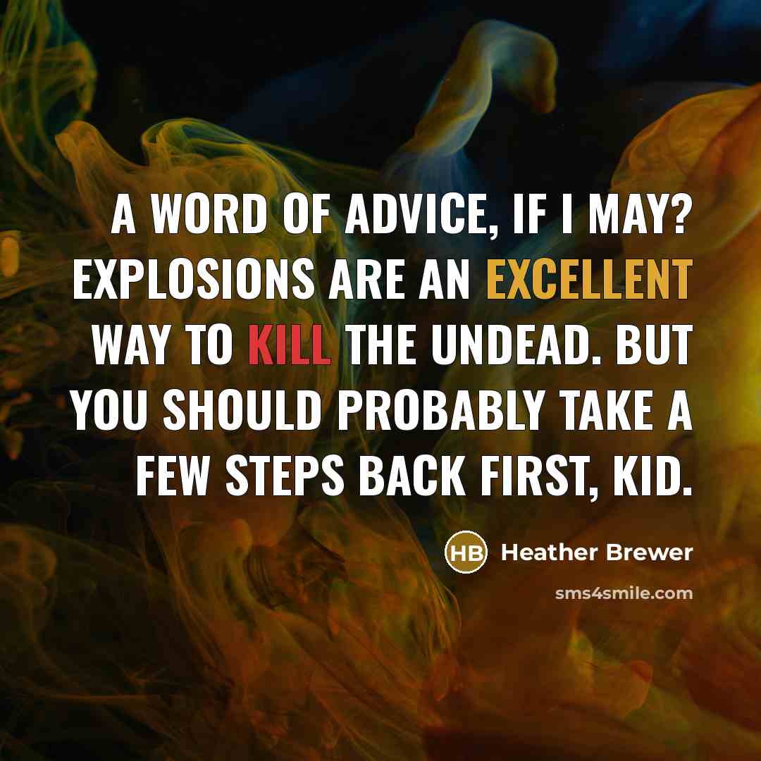 “A word of advice, if I may? Explosions are an excellent way to kill the undead. But you should probably take a few steps back first, kid.” quote by Heather Brewer
