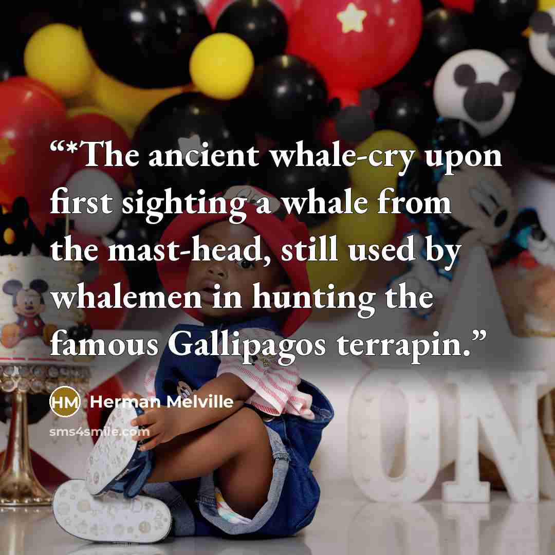 “*The ancient whale-cry upon first sighting a whale from the mast-head, still used by whalemen in hunting the famous Gallipagos terrapin.” quote by Herman Melville