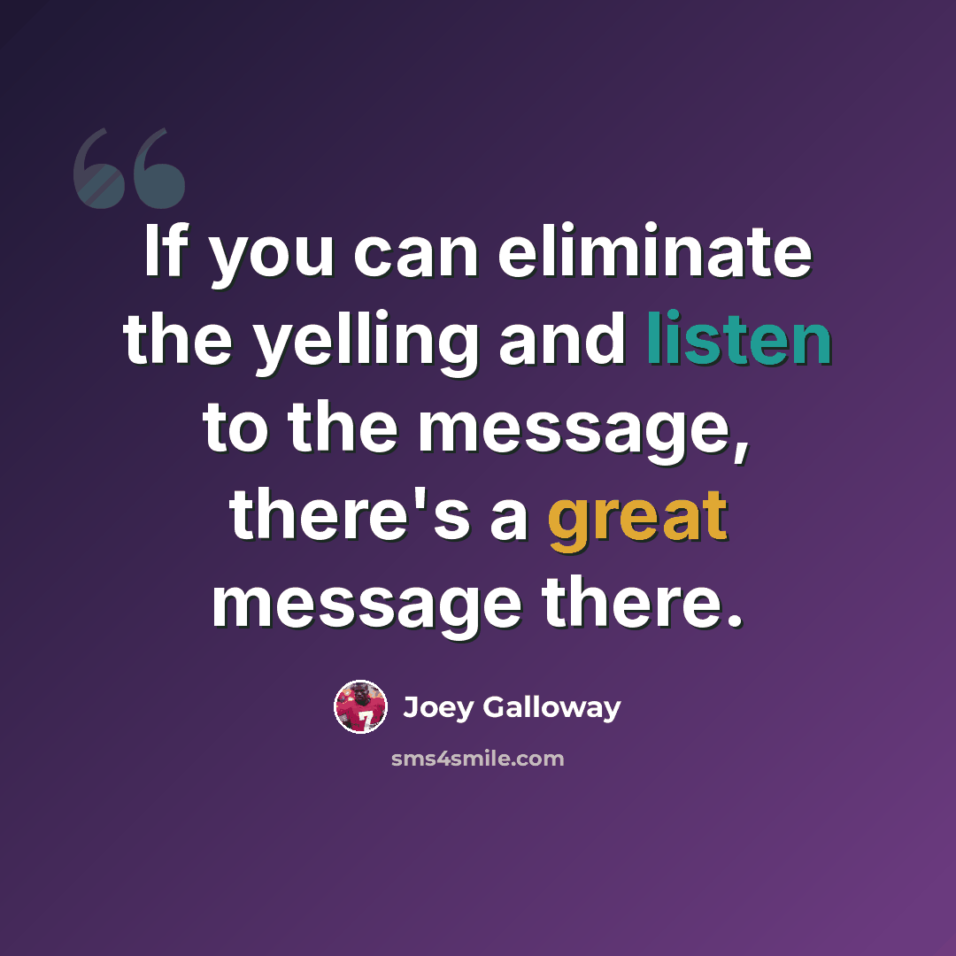 “If you can eliminate the yelling and listen to the message, there's a great message there.” quote by Joey Galloway