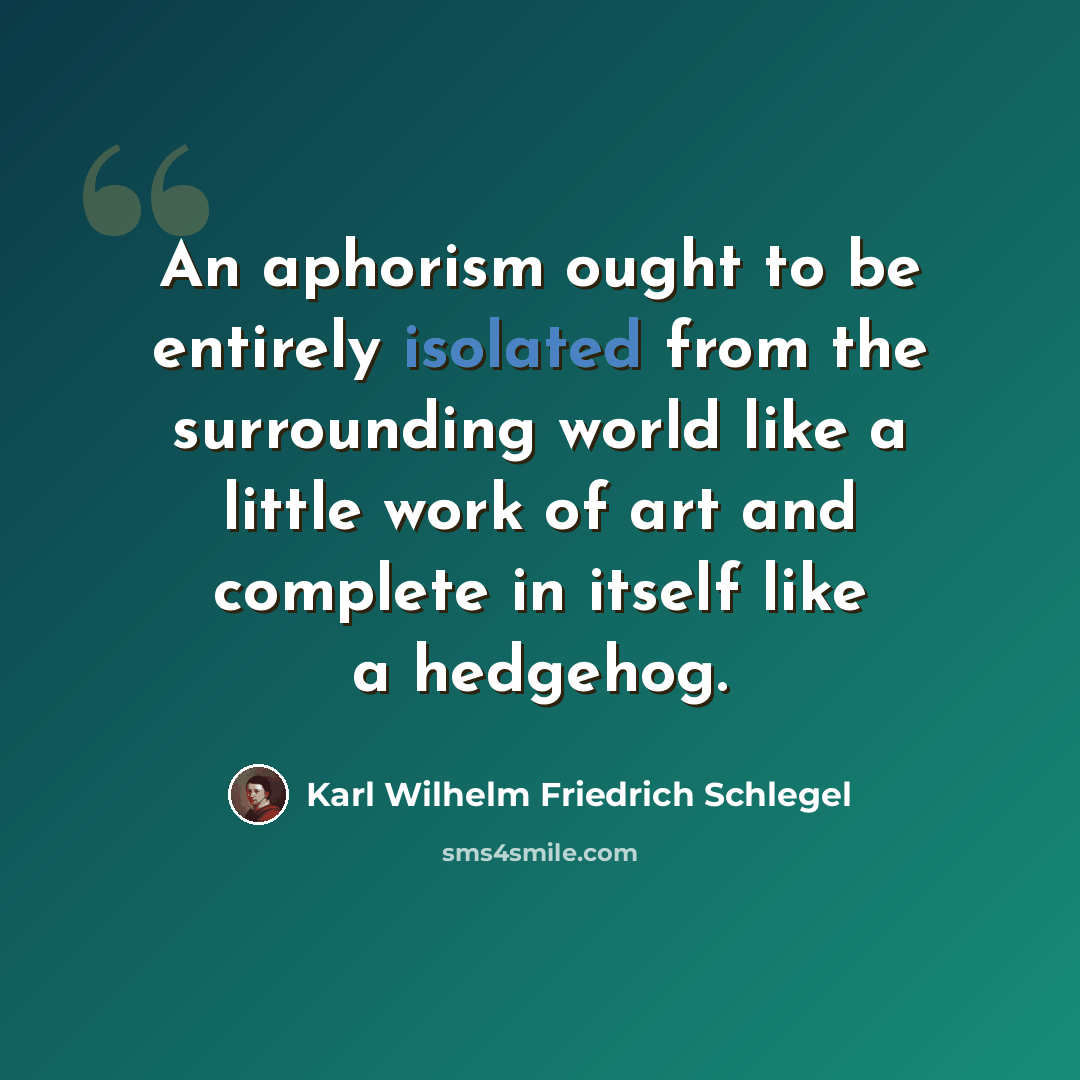 “An aphorism ought to be entirely isolated from the surrounding world like a little work of art and complete in itself like a hedgehog.” quote by Karl Wilhelm Friedrich Schlegel