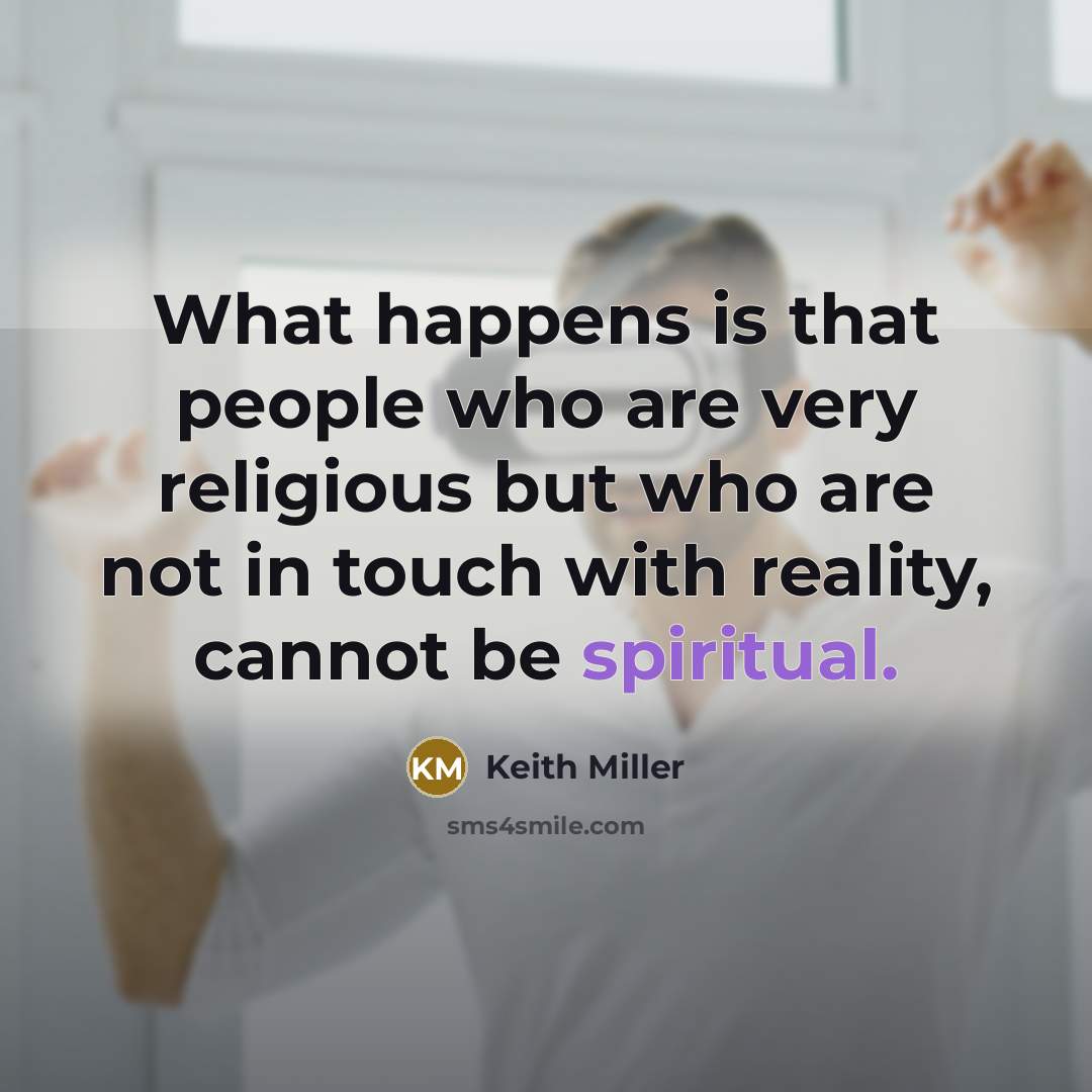 “What happens is that people who are very religious but who are not in touch with reality, cannot be spiritual.” quote by Keith Miller