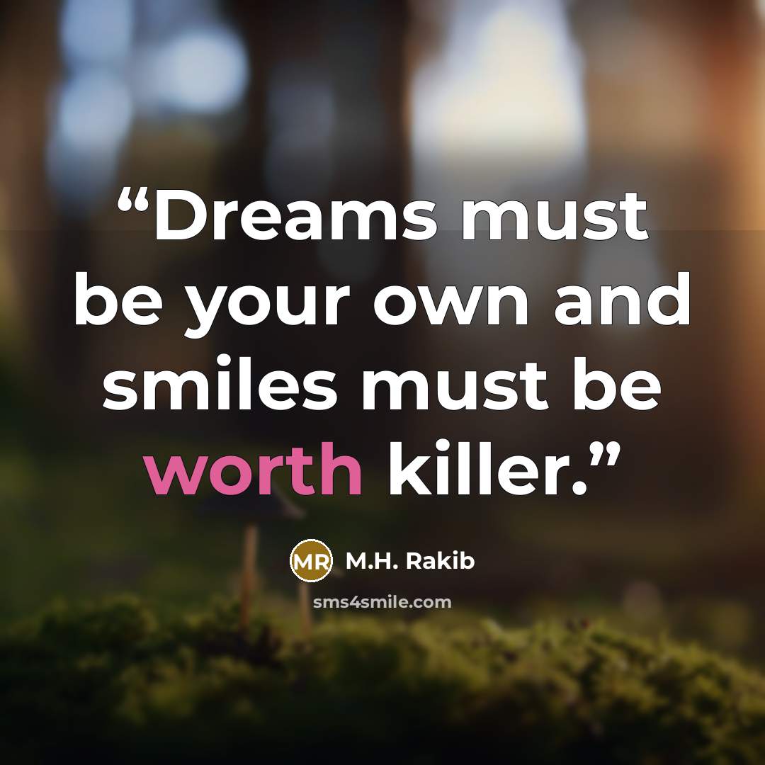 “Dreams must be your own and smiles must be worth killer.” quote by M.H. Rakib
