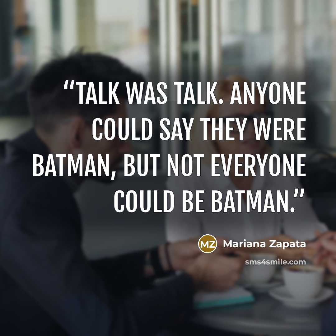 “Talk was talk. Anyone could say they were Batman, but not everyone could be Batman.” quote by Mariana Zapata