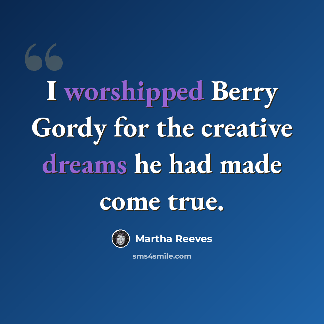 “I worshipped Berry Gordy for the creative dreams he had made come true.” quote by Martha Reeves