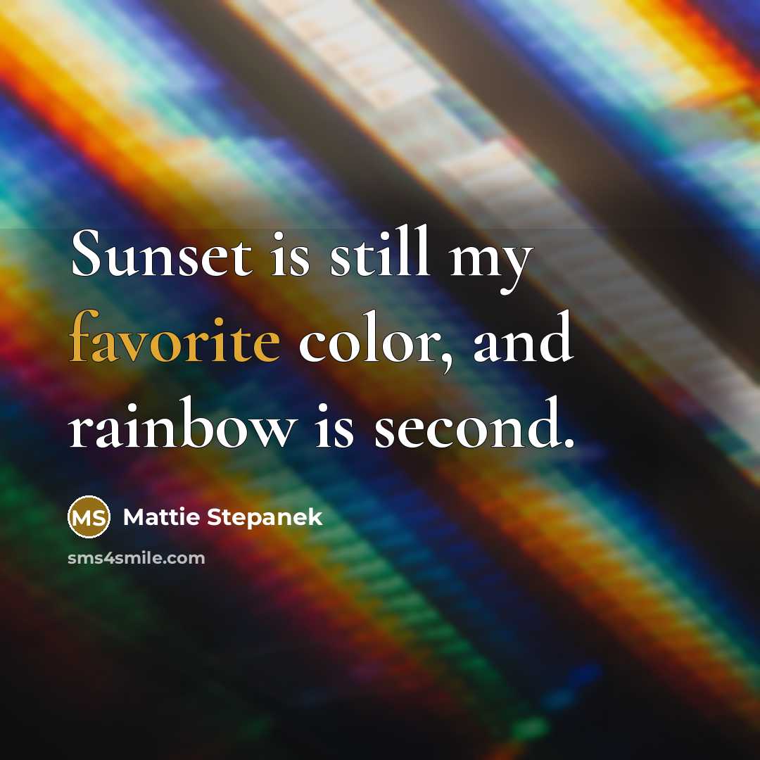 “Sunset is still my favorite color, and rainbow is second.” quote by Mattie Stepanek