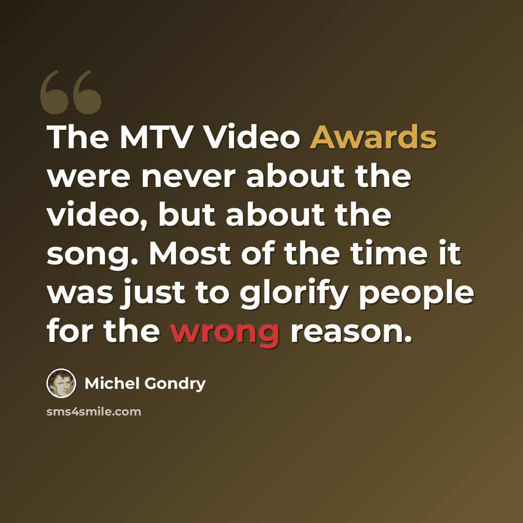 “The MTV Video Awards were never about the video, but about the song. Most of the time it was just to glorify people for the wrong reason.” quote by Michel Gondry