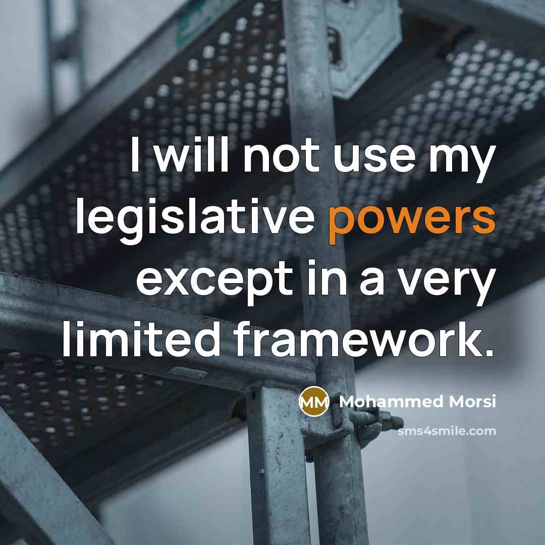 “I will not use my legislative powers except in a very limited framework.” quote by Mohammed Morsi